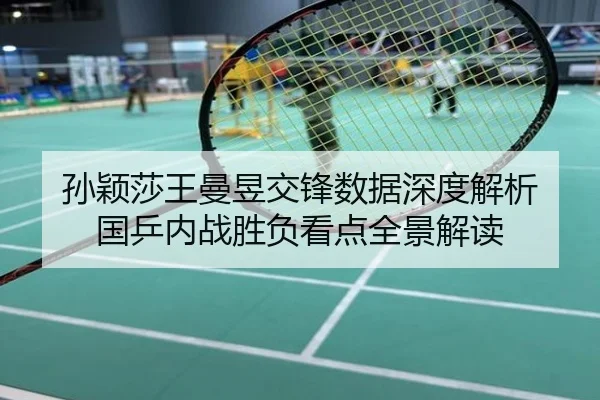 孙颖莎王曼昱交锋数据深度解析 国乒内战胜负看点全景解读