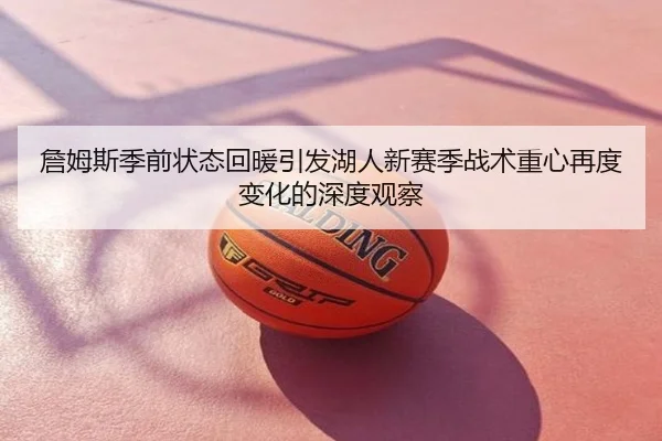詹姆斯季前状态回暖引发湖人新赛季战术重心再度变化的深度观察