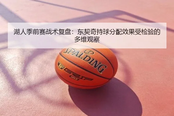 湖人季前赛战术复盘：东契奇持球分配效果受检验的多维观察