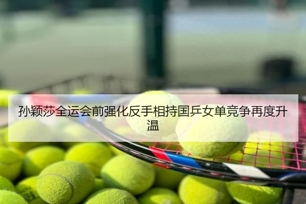 孙颖莎全运会前强化反手相持国乒女单竞争再度升温